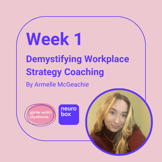 Pink background with purple text reading ; Week 1, Demystifying Workplace Strategy Coaching by Armelle McGeachie. Photo of Armelle and girls with dyslexia logo next to neurobox logo